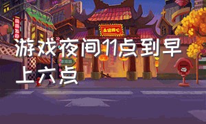 游戏夜间11点到早上六点