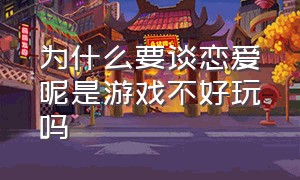 为什么要谈恋爱呢是游戏不好玩吗