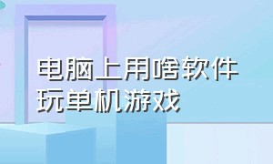 电脑上用啥软件玩单机游戏