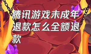 腾讯游戏未成年退款怎么全额退款