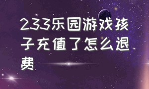 233乐园游戏孩子充值了怎么退费