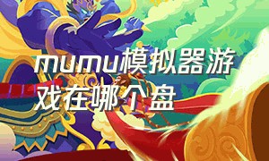 mumu模拟器游戏在哪个盘（mumu模拟器下载的游戏在哪个地方）