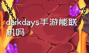 darkdays手游能联机吗（darkdays联机模式在哪里）