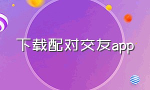 下载配对交友app