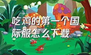 吃鸡的第一个国际服怎么下载（吃鸡国际服现在应该在哪里下载）