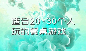 适合20-30个人玩的餐桌游戏