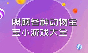 照顾各种动物宝宝小游戏大全（照顾宠物的一个小游戏）