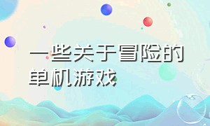 一些关于冒险的单机游戏（十大冒险单机游戏排行）