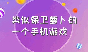 类似保卫萝卜的一个手机游戏（类似保卫萝卜的一个手机游戏有哪些）