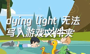 dying light 无法写入游戏文件夹