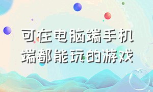 可在电脑端手机端都能玩的游戏