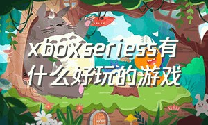xboxseriess有什么好玩的游戏（xboxseries s有什么免费游戏好玩）