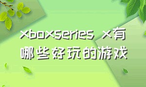 xboxseries x有哪些好玩的游戏