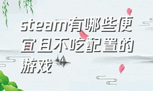 steam有哪些便宜且不吃配置的游戏