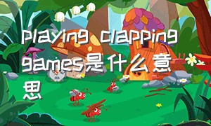 playing clapping games是什么意思（clapping game什么意思）