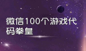 微信100个游戏代码拳皇（50个微信游戏代码免费复制）