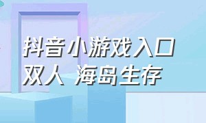 抖音小游戏入口 双人 海岛生存