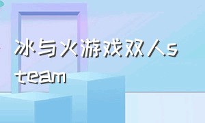 冰与火游戏双人steam（steam冰与火之舞游戏下载）