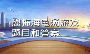 恐怖海龟汤游戏题目和答案