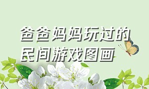 爸爸妈妈玩过的民间游戏图画