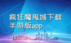 疯狂魔鬼城下载手游版app（疯狂魔鬼城手机版下载无限币）