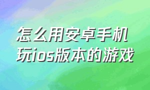 怎么用安卓手机玩ios版本的游戏