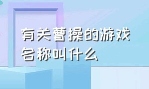 有关曹操的游戏名称叫什么