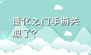 造化之门手游关服了?