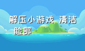 解压小游戏 清洁 脸部