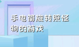 手电筒旋转照怪物的游戏（手电筒旋转照怪物的游戏教程）