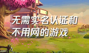 无需实名认证和不用网的游戏