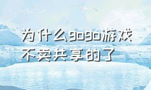 为什么gogo游戏不卖共享的了