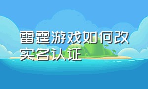 雷霆游戏如何改实名认证（雷霆游戏怎么修改绑定手机号信息）