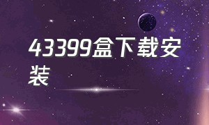 43399盒下载安装（4399免费下载安装）