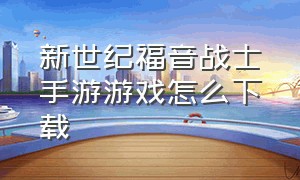 新世纪福音战士手游游戏怎么下载