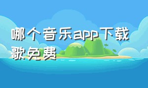 哪个音乐app下载歌免费