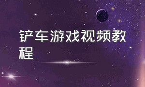 铲车游戏视频教程