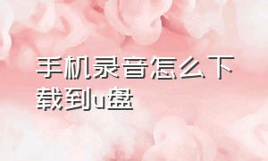 手机录音怎么下载到u盘