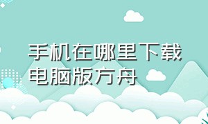 手机在哪里下载电脑版方舟