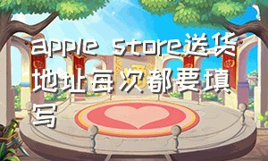 apple store送货地址每次都要填写