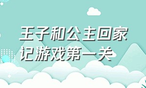 王子和公主回家记游戏第一关