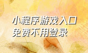 小程序游戏入口免费不用登录