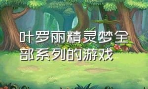 叶罗丽精灵梦全部系列的游戏（叶罗丽精灵梦免费版全集）