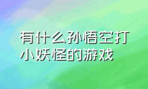 有什么孙悟空打小妖怪的游戏