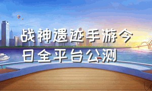 战神遗迹手游今日全平台公测