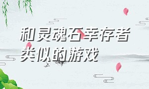 和灵魂石幸存者类似的游戏