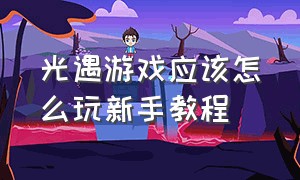 光遇游戏应该怎么玩新手教程