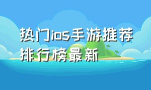 热门ios手游推荐排行榜最新（十款最火的ios手游推荐）