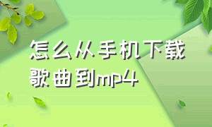 怎么从手机下载歌曲到mp4