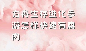 方舟生存进化手游怎样快速有腐肉（方舟生存进化手游版怎么把肉拆分）